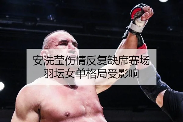 安洗莹伤情反复缺席赛场 羽坛女单格局受影响